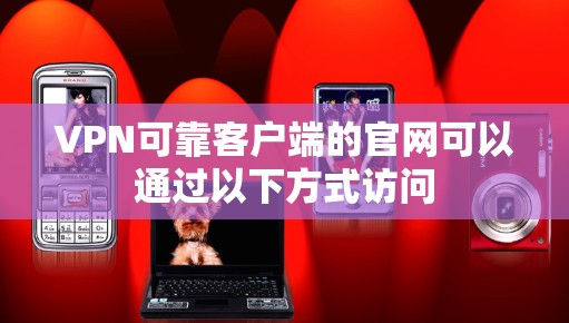 VPN可靠客户端的官网可以通过以下方式访问
