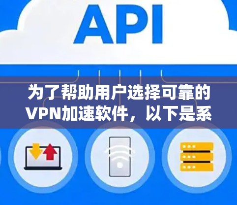 为了帮助用户选择可靠的VPN加速软件，以下是系统化的推荐，涵盖各个方面的特点和适用场景