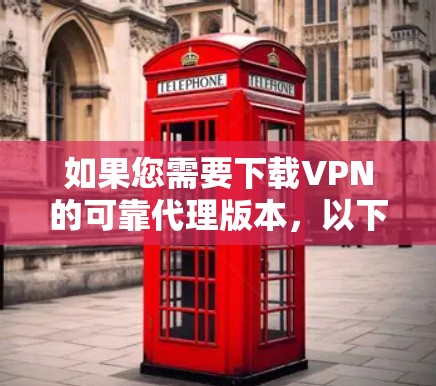 如果您需要下载VPN的可靠代理版本，以下是一步步的建议