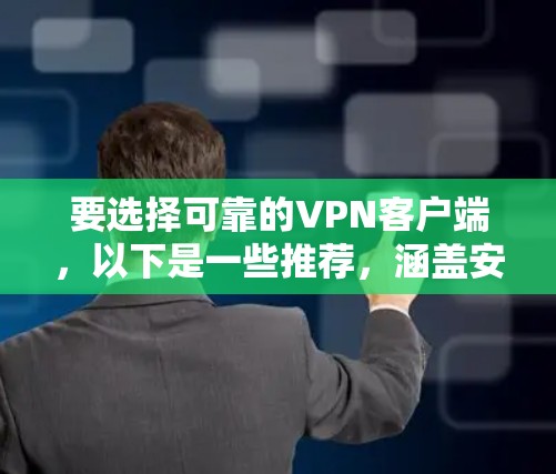 要选择可靠的VPN客户端，以下是一些推荐，涵盖安全性、界面、多语言支持、安全机制以及功能等方面