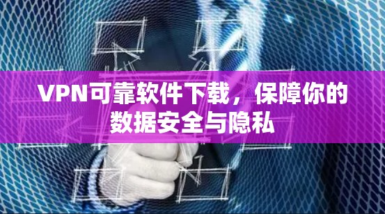 VPN可靠软件下载，保障你的数据安全与隐私