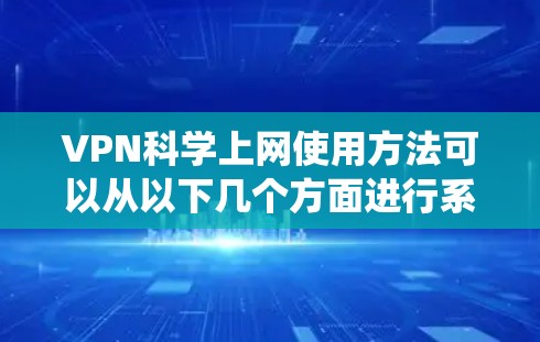 VPN科学上网使用方法可以从以下几个方面进行系统性学习和实践