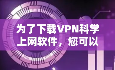 为了下载VPN科学上网软件，您可以按照以下步骤进行