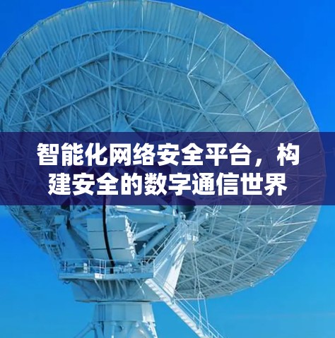 智能化网络安全平台，构建安全的数字通信世界