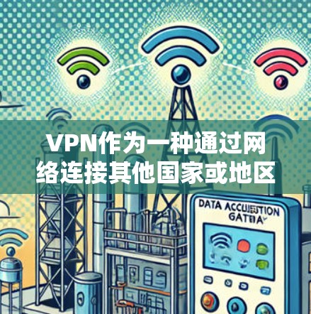 VPN作为一种通过网络连接其他国家或地区来获取资源或服务的技术，具有重要的现实意义。以下是对VPN可靠版本体验的详细分析