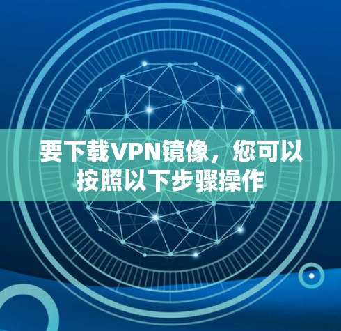 要下载VPN镜像，您可以按照以下步骤操作