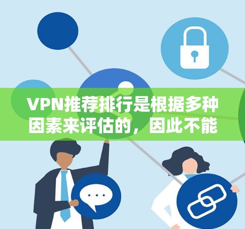 VPN推荐排行是根据多种因素来评估的，因此不能一概而论。以下是一些常见的VPN推荐列表，涵盖了不同的服务类型和特点