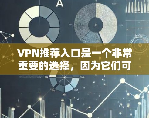 VPN推荐入口是一个非常重要的选择，因为它们可以帮助你访问你想去的国家或地区的网络服务。以下是推荐一些常用的VPN入口，根据你的需求和情况选择合适的