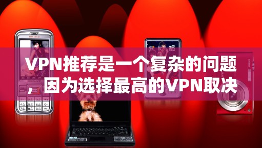 VPN推荐是一个复杂的问题，因为选择最高的VPN取决于用户的具体需求、设备类型以及他们对安全和性能的期望。以下是一些常见的VPN推荐平台，供你参考