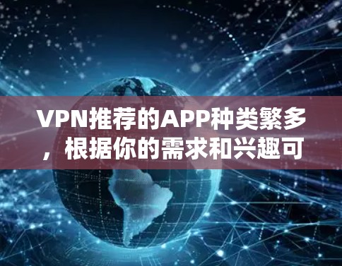 VPN推荐的APP种类繁多，根据你的需求和兴趣可以选择合适的VPN服务。以下是一些常见的VPN推荐APP，供你参考