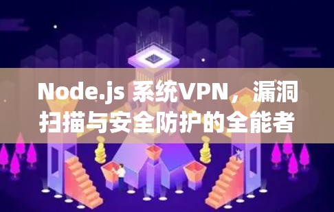Node.js 系统VPN，漏洞扫描与安全防护的全能者
