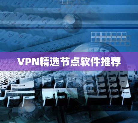 VPN精选节点软件推荐