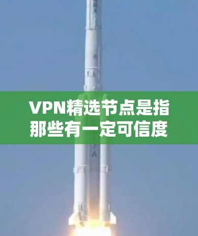 VPN精选节点是指那些有一定可信度、使用频率高、安全可靠、适合个人使用的地方。以下是一些常见的VPN精选节点推荐