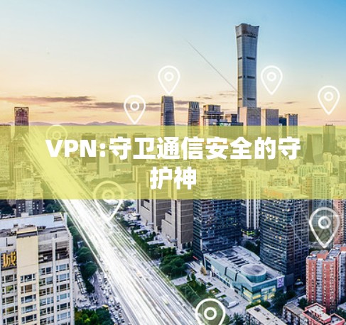 VPN:守卫通信安全的守护神