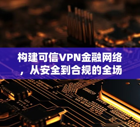 构建可信VPN金融网络，从安全到合规的全场景解决方案