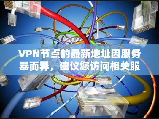 VPN节点的最新地址因服务器而异，建议您访问相关服务器的官方网站或通过可信的VPN服务提供商获取最新的服务器信息。以下是一些常见的VPN服务器和IP地址推荐，供您参考