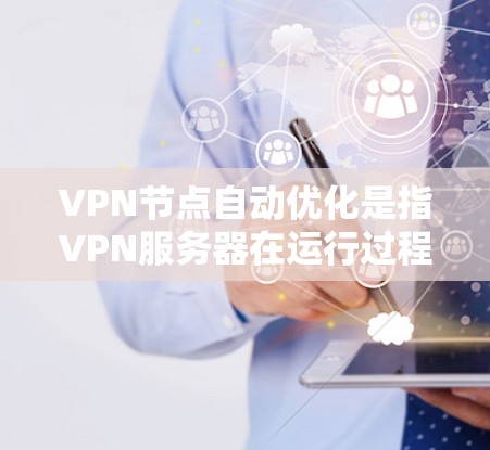 VPN节点自动优化是指VPN服务器在运行过程中自动调整参数，以提高性能、安全性或响应时间。以下是关于VPN节点自动优化的详细指南