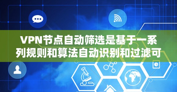 VPN节点自动筛选是基于一系列规则和算法自动识别和过滤可疑的VPN节点或服务。这些规则可能包括但不限于