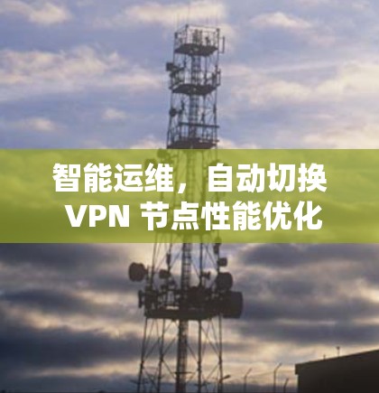智能运维，自动切换 VPN 节点性能优化的未来趋势