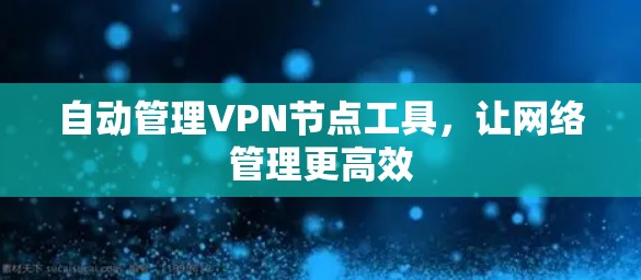 自动管理VPN节点工具，让网络管理更高效