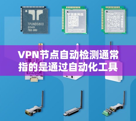VPN节点自动检测通常指的是通过自动化工具来监控和检测VPN网络中的潜在安全问题。以下是一些步骤和方法，帮助你理解和操作VPN节点自动检测
