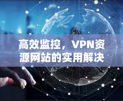 高效监控，VPN资源网站的实用解决方案