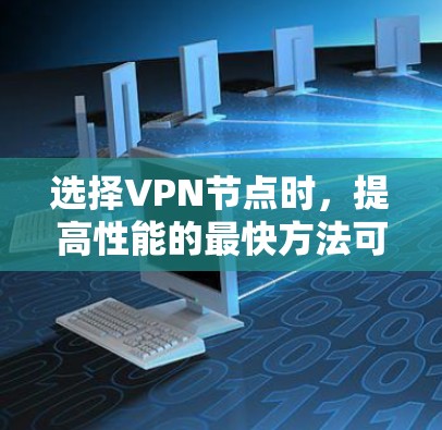 选择VPN节点时，提高性能的最快方法可以分为以下几种