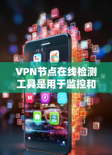 VPN节点在线检测工具是用于监控和管理这些节点以确保其安全运行的工具。以下是一些常见的在线检测工具及其主要功能