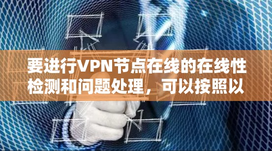 要进行VPN节点在线的在线性检测和问题处理，可以按照以下步骤进行