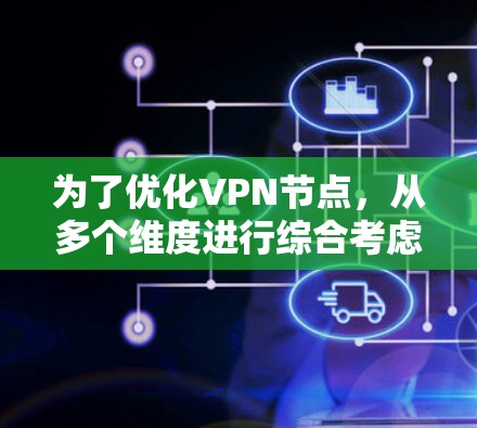 为了优化VPN节点，从多个维度进行综合考虑，确保性能提升和安全保护，以下是详细的优化步骤