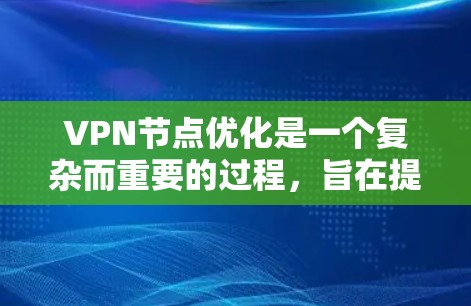 VPN节点优化是一个复杂而重要的过程，旨在提高 VPN 的性能、安全性以及用户体验。以下是对 VPN 节点优化的详细步骤