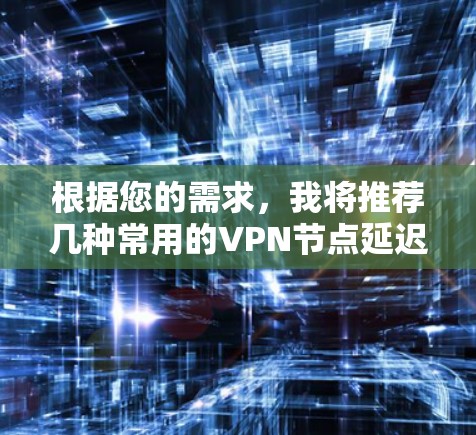 根据您的需求，我将推荐几种常用的VPN节点延迟查询软件。这些软件通常包括免费和付费版本，您可以根据需要选择适合自己的