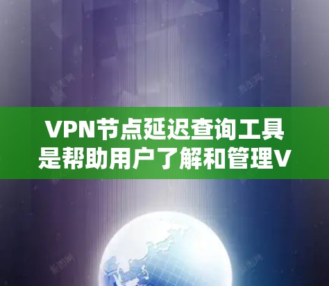 VPN节点延迟查询工具是帮助用户了解和管理VPN网络延迟的重要工具。以下是对这些工具的详细介绍，帮助用户更好地使用和优化他们的配置