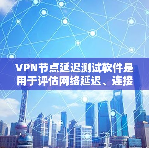 VPN节点延迟测试软件是用于评估网络延迟、连接稳定性或其他性能指标的工具。以下是一些常见的VPN节点延迟测试软件及其特点