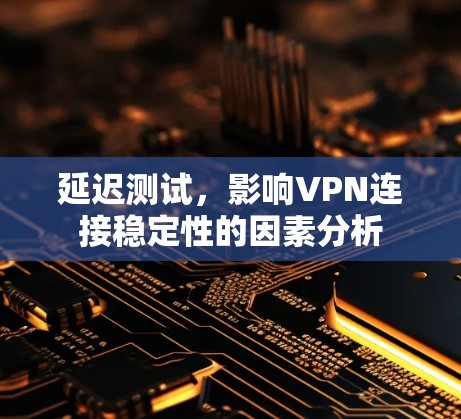延迟测试，影响VPN连接稳定性的因素分析