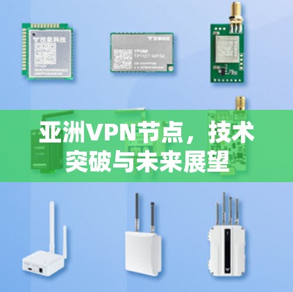 亚洲VPN节点，技术突破与未来展望