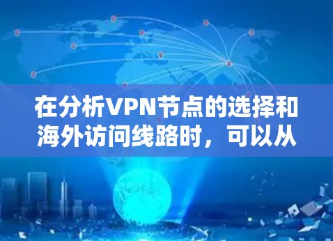 在分析VPN节点的选择和海外访问线路时，可以从以下几个关键步骤进行综合考虑