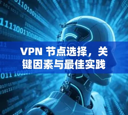 VPN 节点选择,关键因素与最佳实践 VPN 节点选择,关键因素与最佳实践