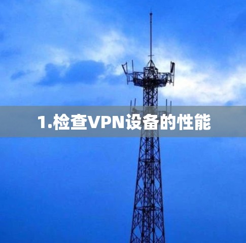 1.检查VPN设备的性能