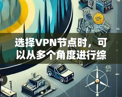 选择VPN节点时，可以从多个角度进行综合考量，以确保安全、高效和便利。以下是一些关键技巧和步骤
