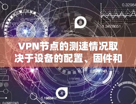 VPN节点的测速情况取决于设备的配置、固件和流量控制设置。以下是关于 VPN 节点测速的一些分析和建议