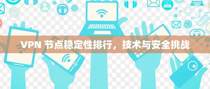 VPN 节点稳定性排行，技术与安全挑战
