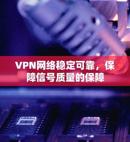 VPN网络稳定可靠，保障信号质量的保障