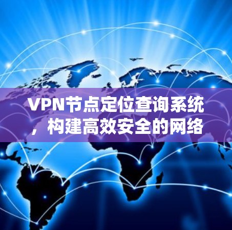 VPN节点定位查询系统，构建高效安全的网络防护体系