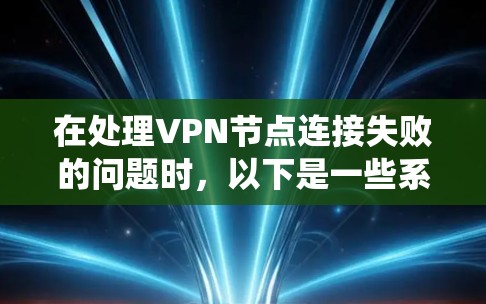 在处理VPN节点连接失败的问题时，以下是一些系统性和全面的步骤