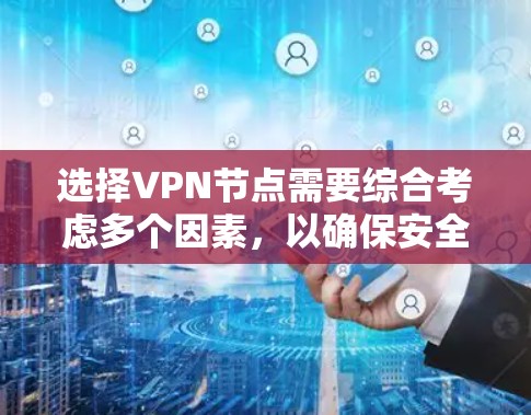 选择VPN节点需要综合考虑多个因素，以确保安全、高效和舒适的使用体验。以下是详细的步骤指南