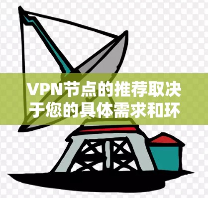 VPN节点的推荐取决于您的具体需求和环境。以下是几种常见的VPN节点类型和推荐建议