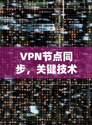 VPN节点同步，关键技术助力网络安全与高效通信
