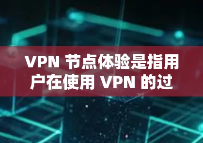 VPN 节点体验是指用户在使用 VPN 的过程中，从设备到服务器之间的网络效果。以下是对 VPN 节点体验的详细分析