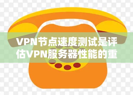 VPN节点速度测试是评估VPN服务器性能的重要步骤，以下是详细的步骤指南